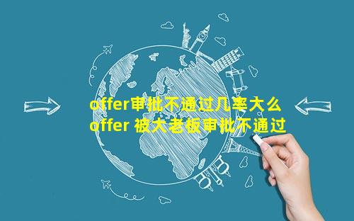 offer审批不通过几率大么 offer 被大老板审批不通过的几率